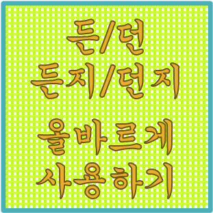  '든/던, 든지/던지' 올바른 우리말 사용하기