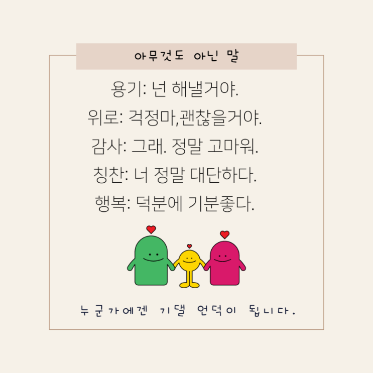  우리가 살아가는데 필요한 아무것도 아닌 말이 있습니다- 용기,위로,감사,칭찬,행복
