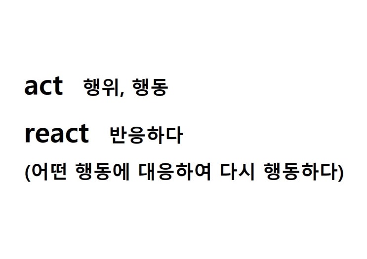  어근 act = 행위, 행동 (react 어떤 행동에 대응하여 다시 행동하다 = 반응하다)