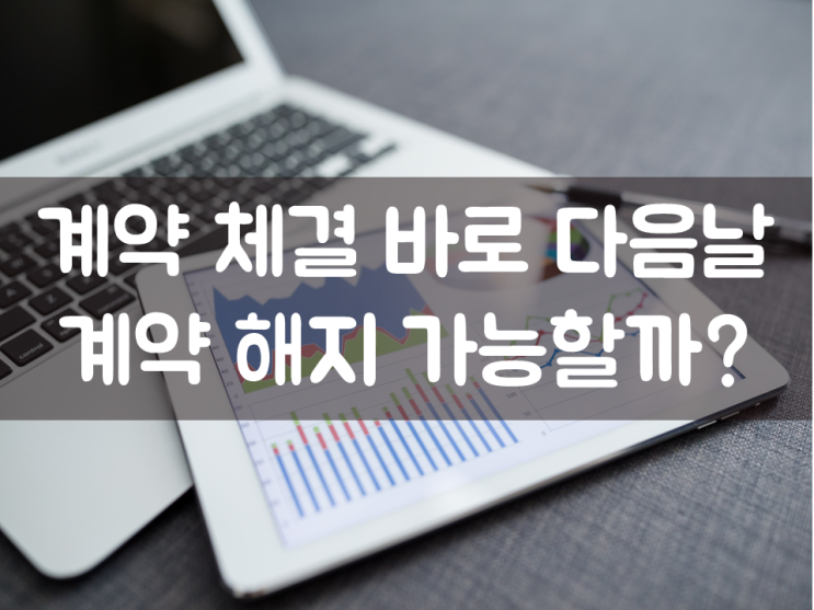  계약 체결 바로 다음날 계약 해지 가능할까?