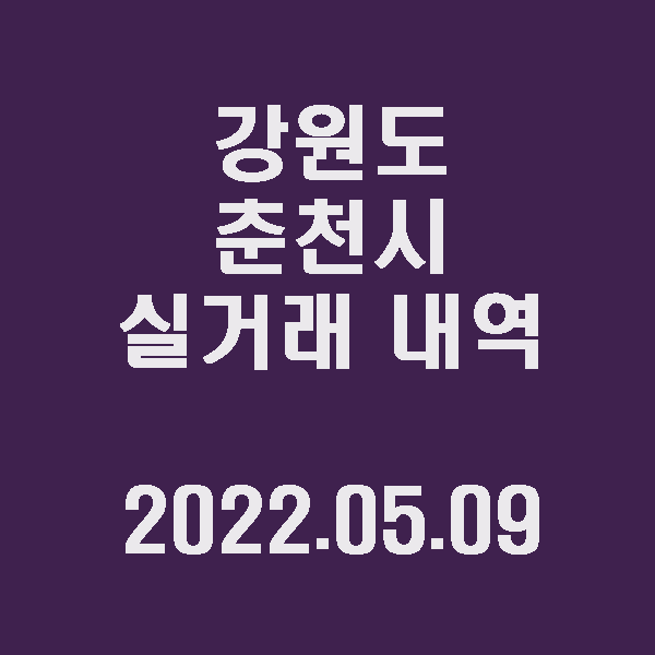  강원도 춘천시 실거래 내역 / 2022.05.09
