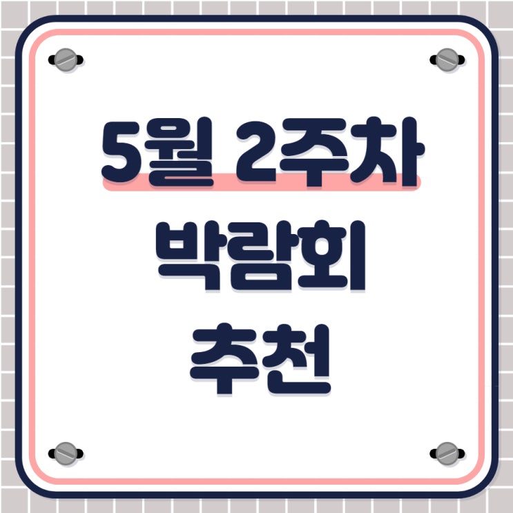  5월 둘째 주 박람회 추천 BEST 7