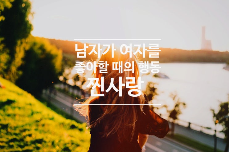  남자가 여자를 정말 좋아할 때의 행동 찐사랑 - 미팅 이미지메이킹