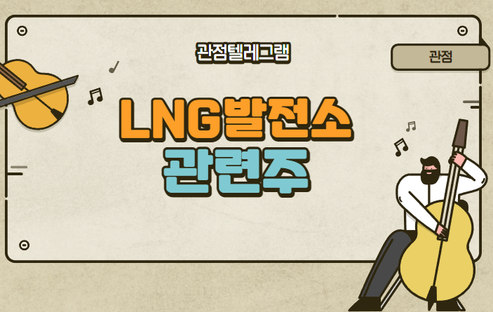 LNG발전소관련주 (열병합발전소관련주 열병합발전소테마 지엔씨에너지.비에이치아이 SK가스 SNT에너지 일승 대창솔루션 디케이락 한전기술 두산중공업)