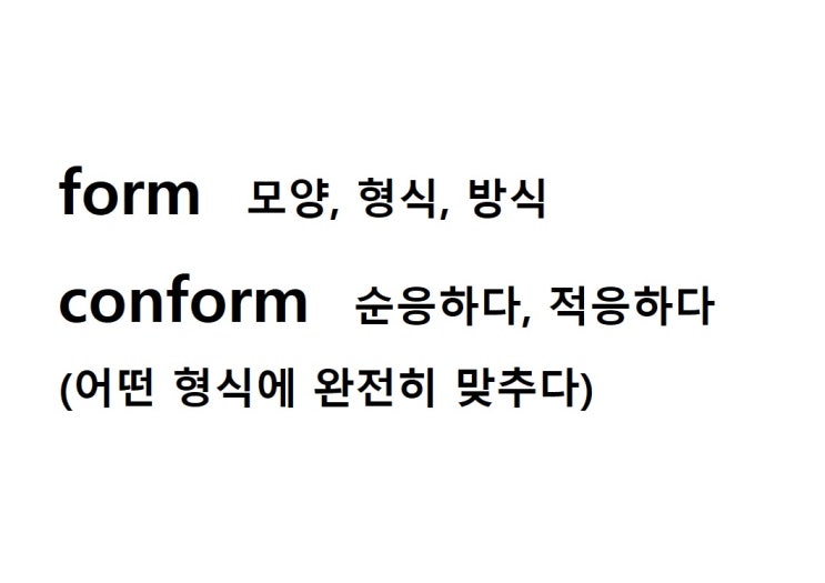  어근 form 모양, 형식, 방식 (conform 어떤 형식에 완전히 맞추다 = 순응하다, 적응하다)