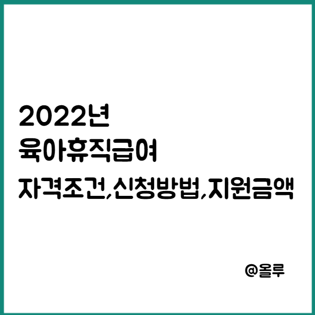  2022 육아휴직급여 자격조건,신청방법,지원금액