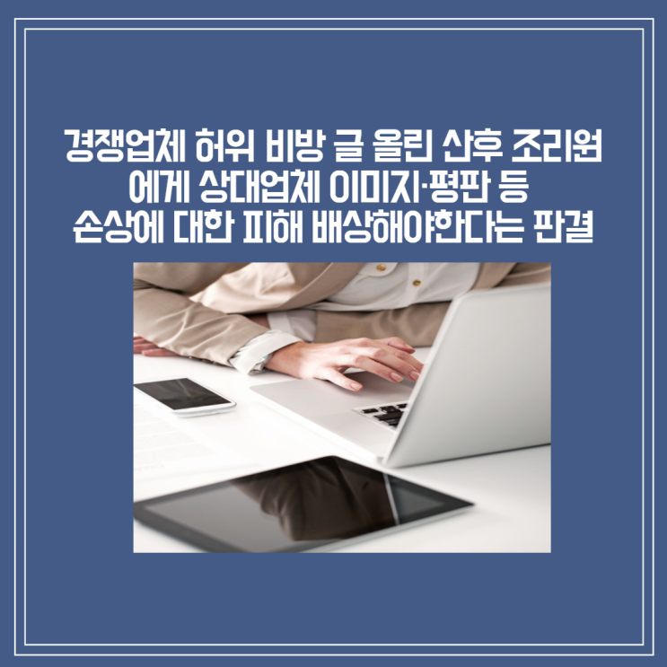  [판결]“석면 날린다” 경쟁업체 허위 비방 글 올린 산후 조리원에게 상대업체 이미지·평판 등 손상에 대한 피해 배상해야한다는 판결