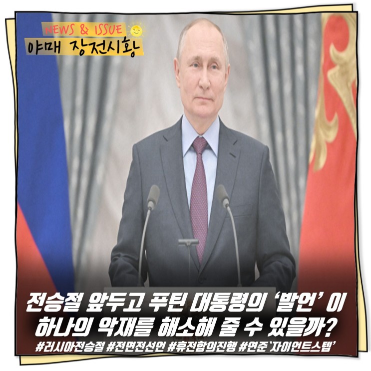 [ 장전시황 ] 전승절 앞두고 푸틴 대통령의 ‘발언’ 에 하나의 악재를 해소해 줄 수 있을까?