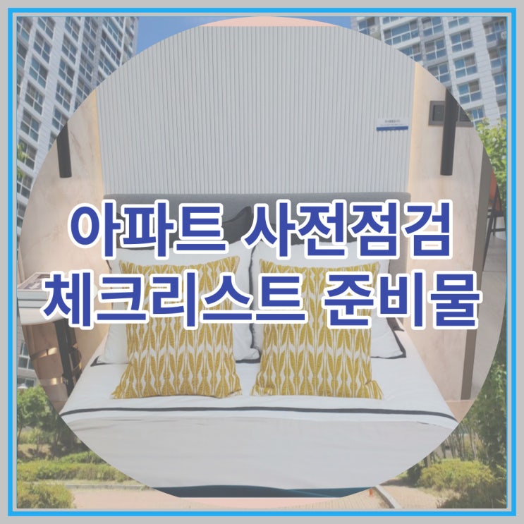  아파트 사전점검 체크리스트 그리고 준비물등은 어떤것이 있을까