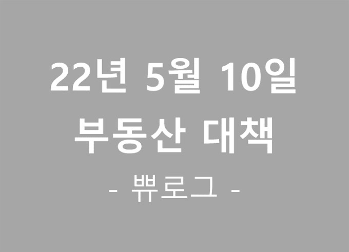  [참고.37] 22년 5월 10일 부동산 대책 요약