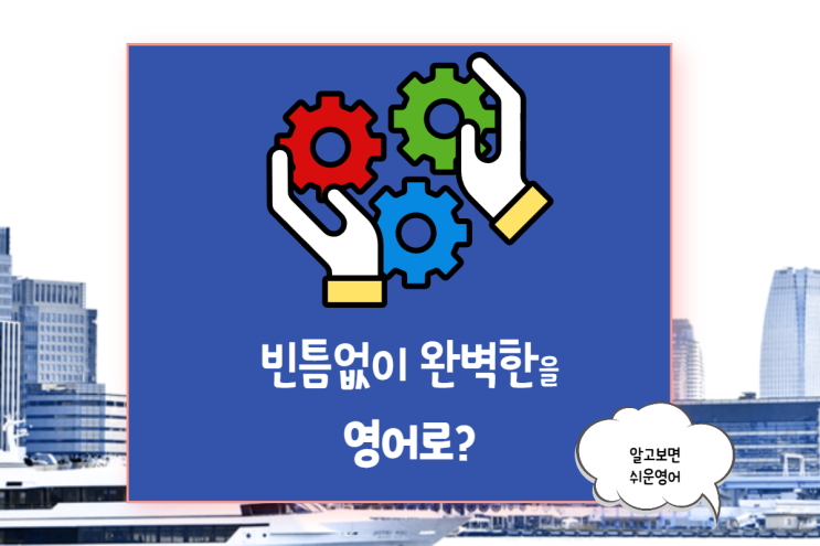  (비즈 회화 X 이디엄)빈틈 없이 완벽한 상황 영어표현-Run like clockwork/ To a T/ On the button