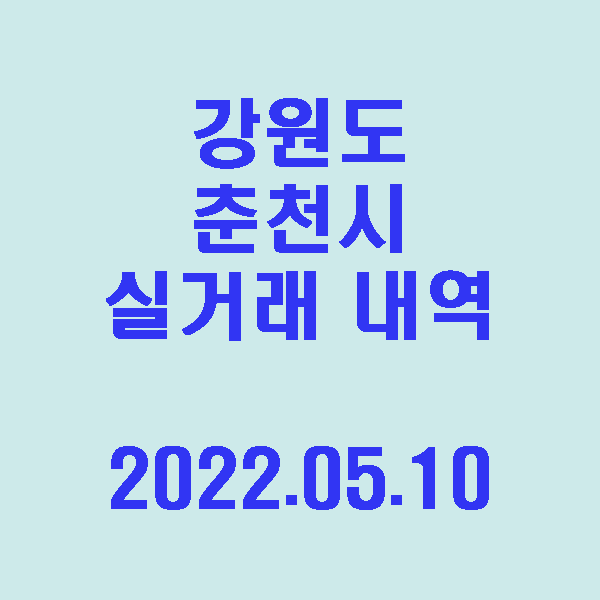  강원도 춘천시 실거래 내역 / 2022.05.10