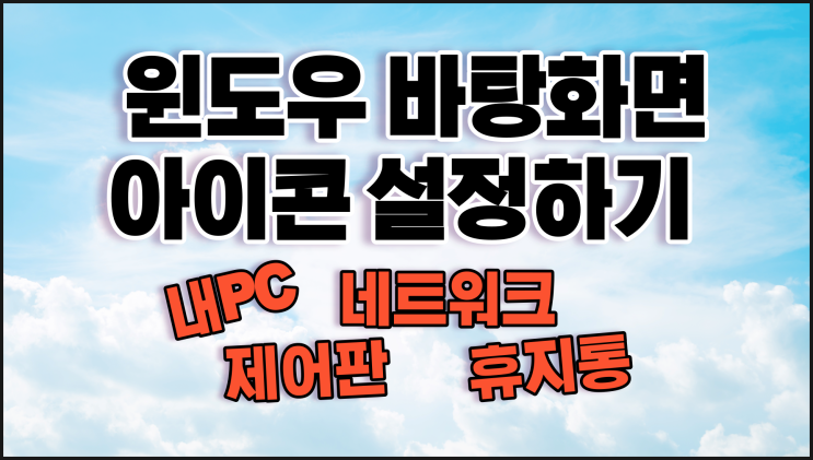  윈도우 바탕화면 아이콘 설정하기 내PC, 제어판, 네트워크, 휴지통, 내문서