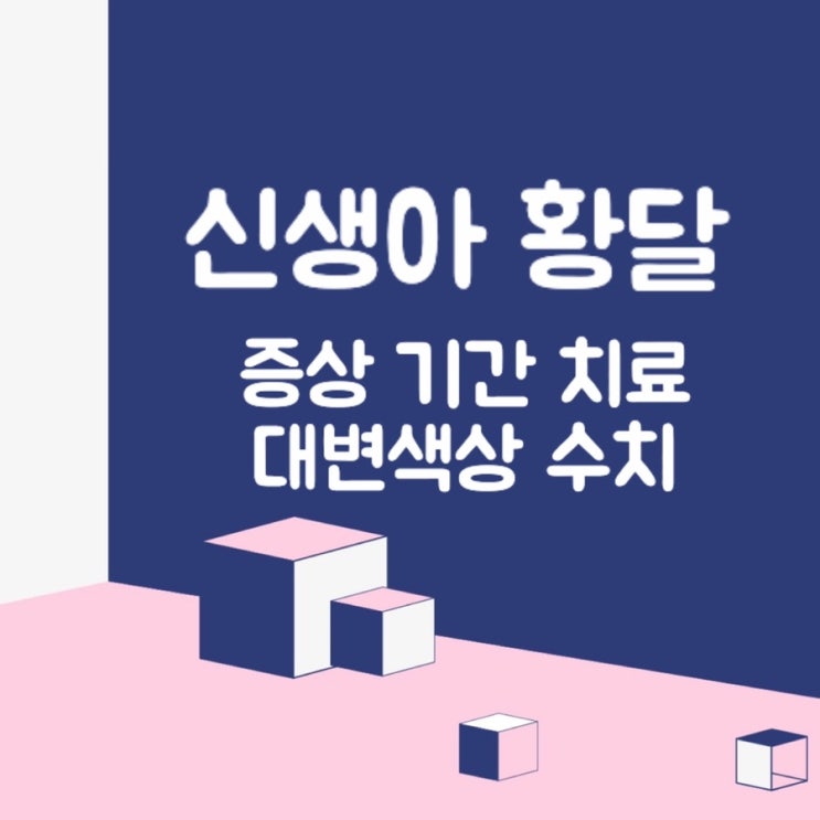  [정보] 신생아 황달 : 수치 / 기간 / 뇌 손상 / 문제가 되는 대변 색상까지 A to Z