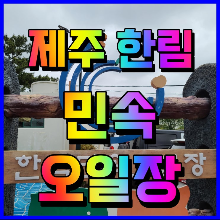  제주 한림 오일장 재래시장 가볼만한곳 찾는다면 여긴 어떨까