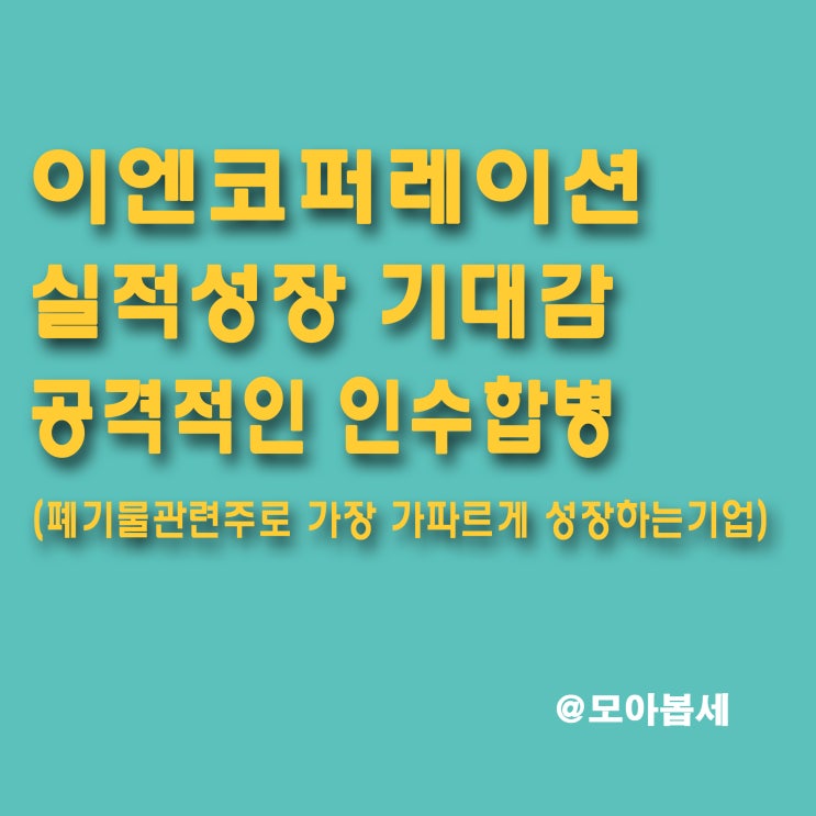  이엔코퍼레이션 - 친환경, 폐기물관련주 / 실적성장이 기대되는 ESG(환경·사회·지배구조) 환경기업