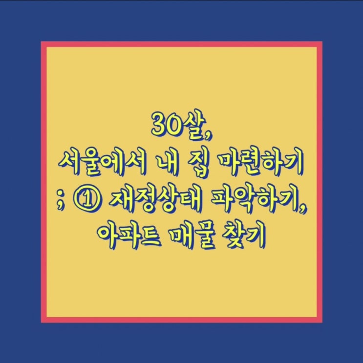  30살, 서울에서 내 집 마련하기 ① 재정상태 파악하기, 아파트 매물 찾기
