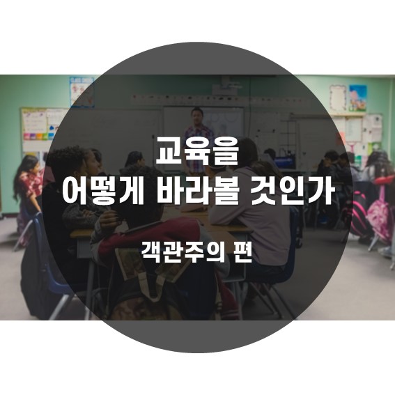  [교육을 어떻게 바라볼 것인가] 객관주의 편