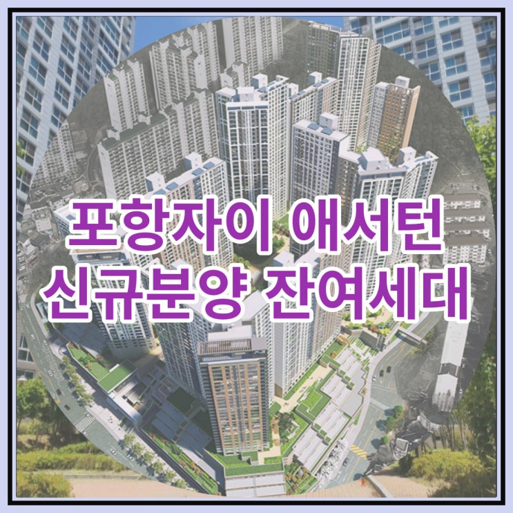  포항자이 애서턴 신규분양 잔여세대 선착순 분양 소식