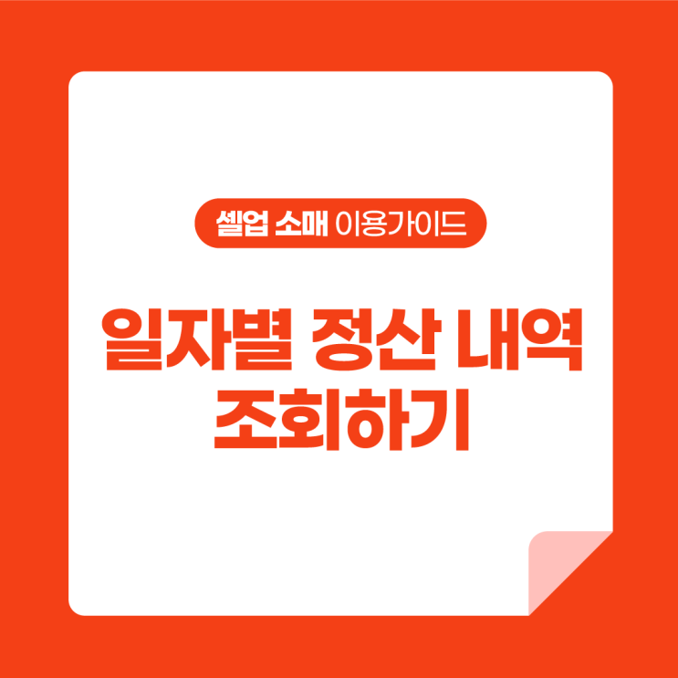  [셀업 소매 이용가이드] 일자별 정산 내역 조회하기