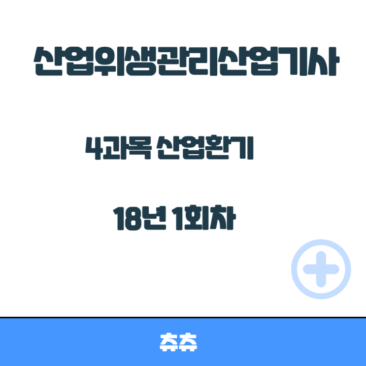 산업위생관리산업기사 필기 18년1회 산업환기 기출문제풀이 산업위생관리산업기사 필기 18년1회 산업환기 기출문제풀이