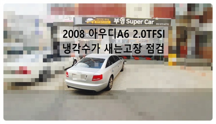  2008 아우디A6 2.0TFSI 냉각수가 새는고장 냉각수누수점검 , 부천벤츠BMW수입차정비합성엔진오일소모품교환전문점 부영수퍼카