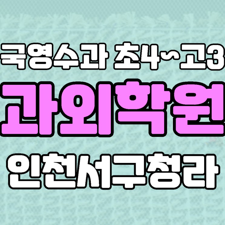  청라 수학학원 고등 초5 국어학원