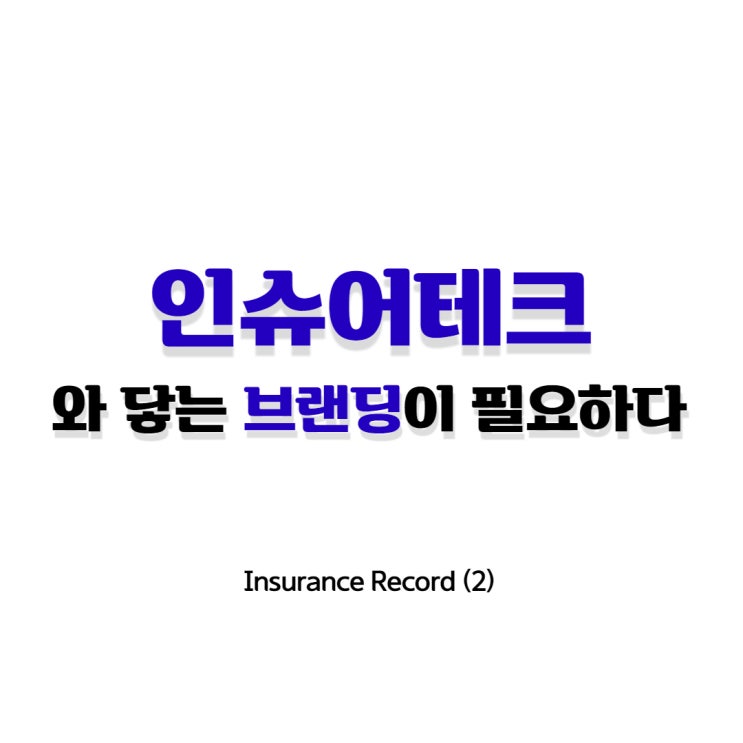 Insurance record (2) _ 인슈어테크, 와 닿는 브랜딩이 필요하다