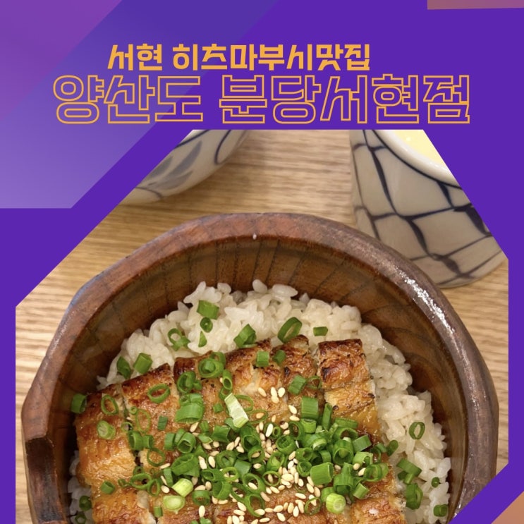 서현맛집 양산도 분당서현점 분당 서현 히츠마부시 민물장어덮밥 가성비 좋은 맛집 내돈내산