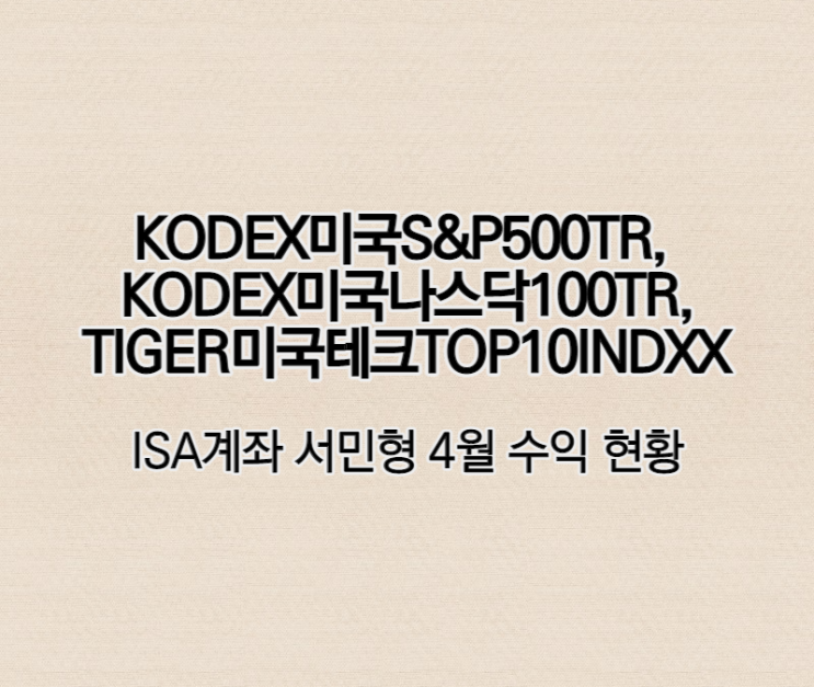 KODEX미국S&P500TR, KODEX미국나스닥100TR, TIGER미국테크TOP10INDXX ISA계좌 서민형 4월 수익 현황