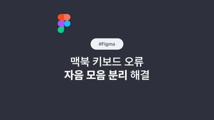 M1 맥북 프로 피그마(figma) 한글 키보드 오류 | 자음 모음 분리되는 현상 해결하기