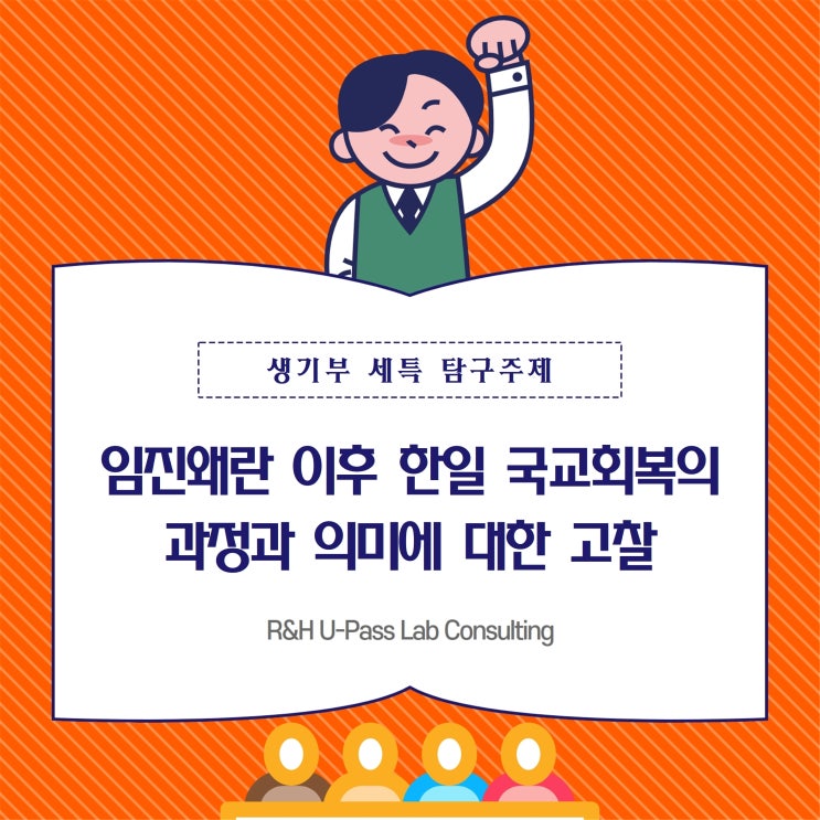  [진로 연계 탐구주제] 임진왜란 이후 한일 국교회복의 과정과 의미에 대한 고찰 (정치외교학과 / 사학과 / 일본학과)