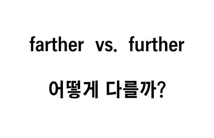  [영문법] farther 와 further 의 차이점