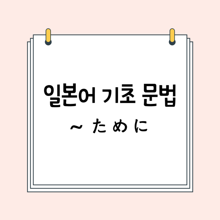 일본어 기초 (N5 문법 / N4 문법): ~ために (~ため)