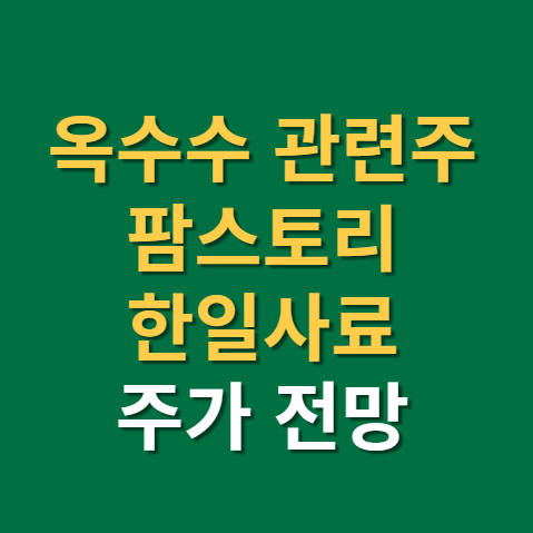  옥수수 관련주 팜스토리 한일사료 주가 전망 실적(f. 옥수수 가격 상승 원인, 엘니뇨, 라니냐)