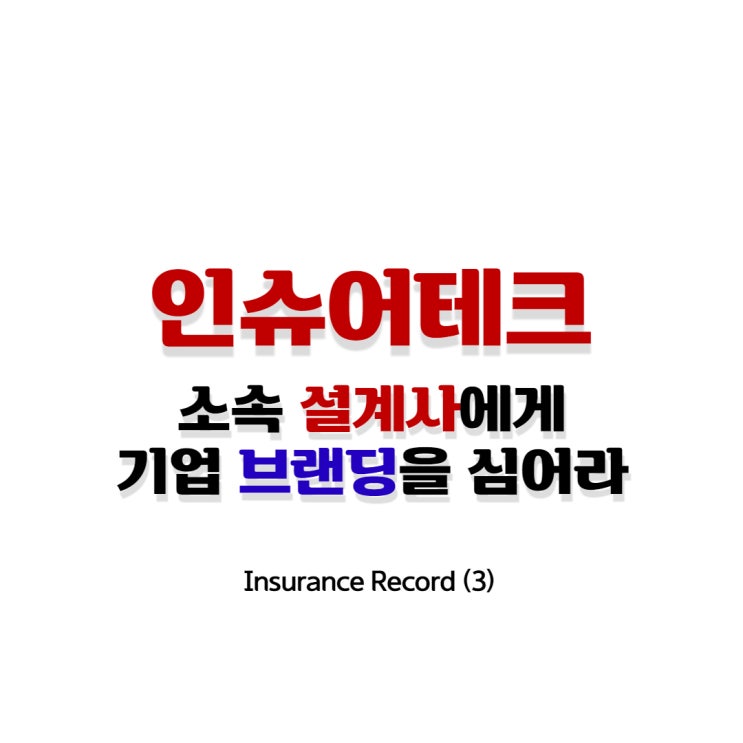 Insurance Record (3) _ 인슈어테크, 소속 설계사에게 기업 브랜딩을 심어라