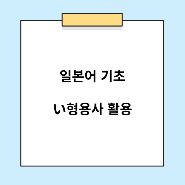  기초 일본어 - い형용사 활용 정리
