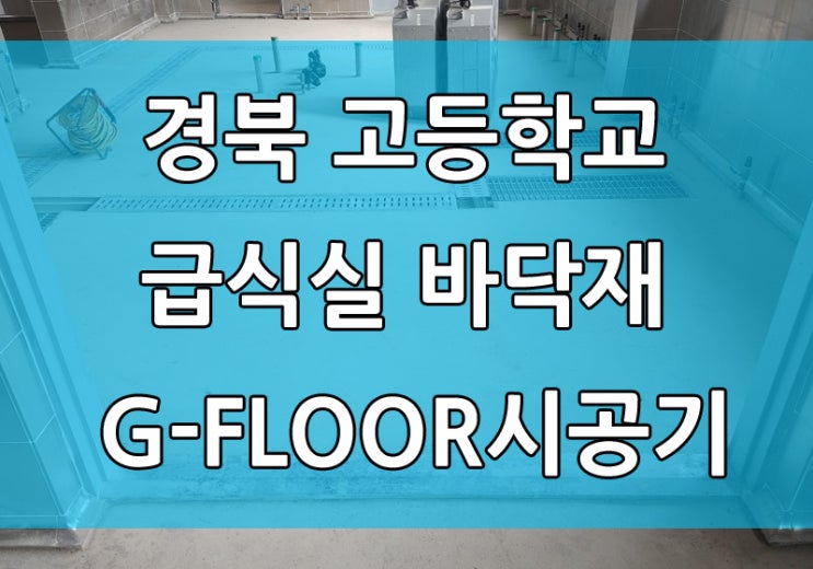 경북 고등 학교 급식실 바닥 최고급 바닥재 G-FLOOR(지플로어) 시공기