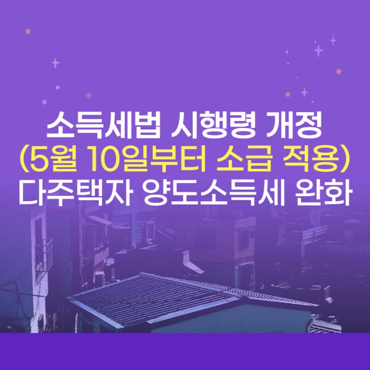  소득세법 시행령 개정(5월 10일 소급 적용)으로 본 다주택자 양도소득세 중과 배제와 비과세 확대