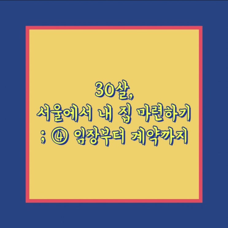  30살, 서울에서 내 집 마련하기 ④ 임장부터 계약까지