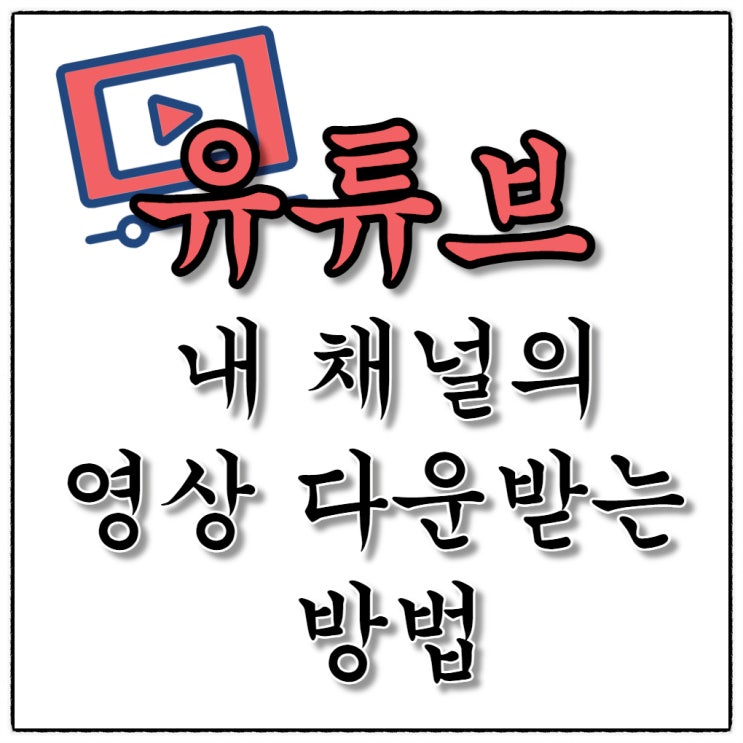 내 유튜브 채널에 올린 영상 다운받는 방법 내 유튜브 채널에 올린 영상 다운받는 방법
