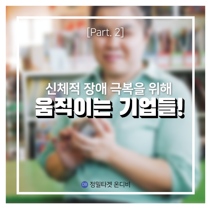  신체적 장애를 극복시키는 기업들 [Part 2. 촉감으로 보다!]