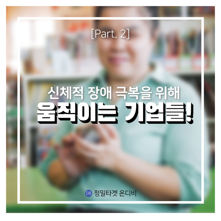 신체적 장애를 극복시키는 기업들 [Part 2. 촉감으로 보다!]