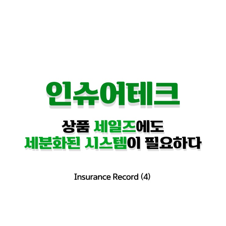 Insurance Record (4) _ 인슈어테크 세일즈, 세분화된 시스템이 필요하다.