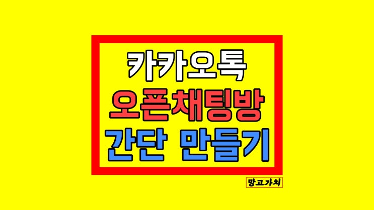 카톡 오픈채팅방 만들기 : 만드는 방법 및 삭제, 사용법 A to Z 총정리