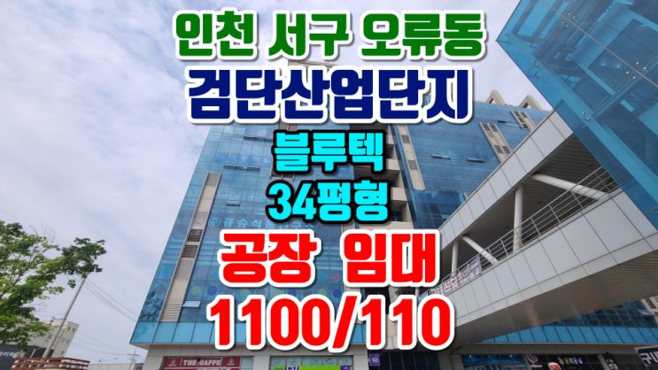 인천 서구 오류동 소형 공장 임대, 검단산업단지 지식산업센터 블루텍 아파트형 공장, 37평형, 보증금 1100/월세 110, 즉시입주가능, 모든업종가능, 식품공장가능