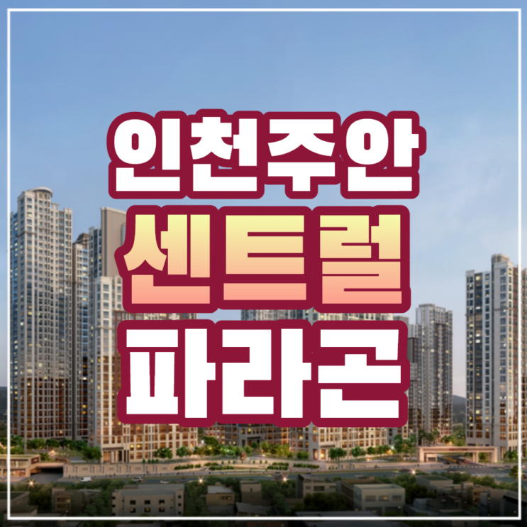 인천 주안 센트럴 파라곤 미추1구역 재개발 아파트 일반분양 정보
