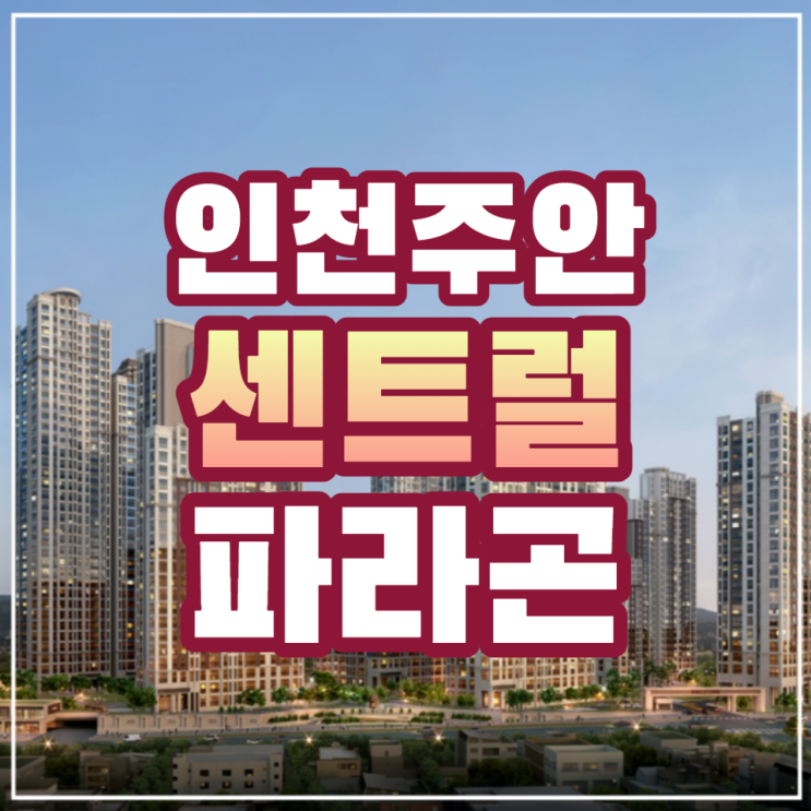  인천 주안 센트럴 파라곤 미추1구역 재개발 아파트 일반분양 정보