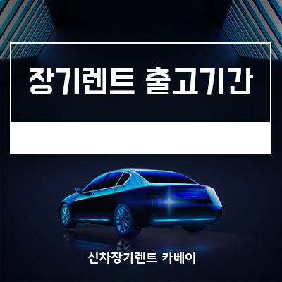  신차구매 vs 장기렌트 출고기간 차이 나는 이유