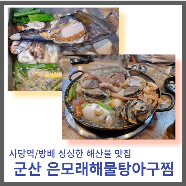 사당역/방배동 회식하기 좋은 해산물 맛집 : 군산 은모래해물탕아구찜조개전골 사당역/방배동 회식하기 좋은 해산물 맛집 : 군산 은모래해물탕아구찜조개전골